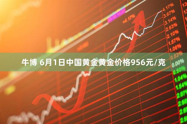 牛博 6月1日中国黄金黄金价格956元/克