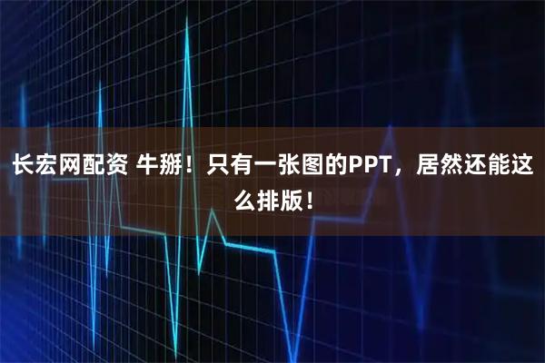长宏网配资 牛掰！只有一张图的PPT，居然还能这么排版！