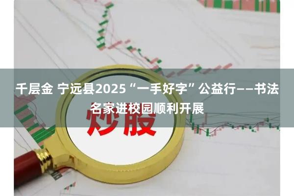 千层金 宁远县2025“一手好字”公益行——书法名家进校园顺利开展