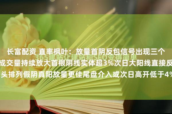 长富配资 直率枫叶:放量首阴反包信号出现三个条件缺一不可横盘阶段成交量持续放大首根阴线实体超3%次日大阳线直接反包均线必须多头排列假阴真阳放量更佳尾盘介入或次日高开低于4%补仓分时急拉破均价线可半仓试错泸...