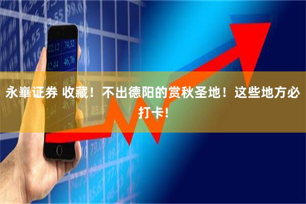 永崋证券 收藏!不出德阳的赏秋圣地!这些地方必打卡!