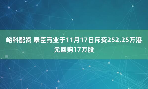 峪科配资 康臣药业于11月17日斥资252.25万港元回购17万股