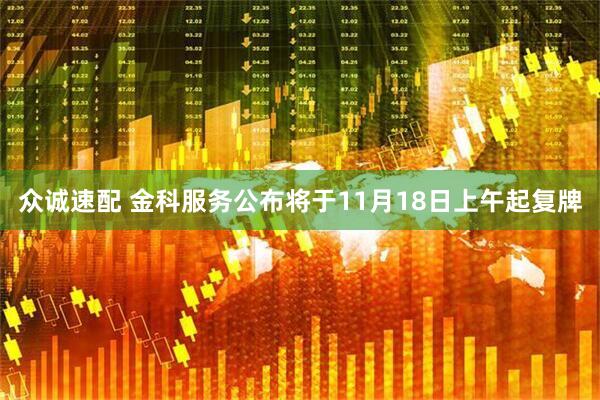 众诚速配 金科服务公布将于11月18日上午起复牌
