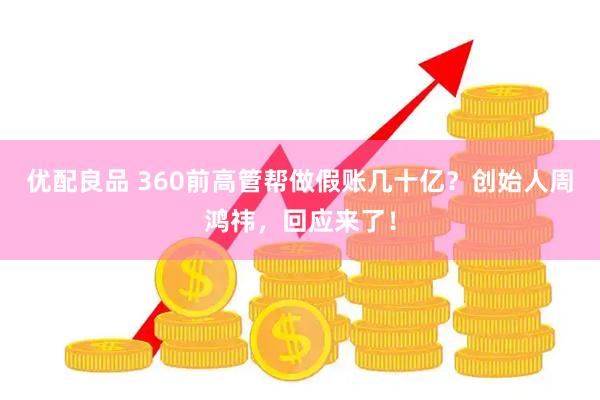优配良品 360前高管帮做假账几十亿？创始人周鸿祎，回应来了！