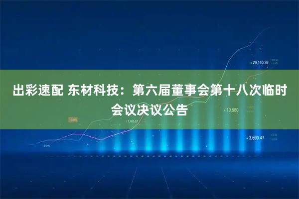 出彩速配 东材科技：第六届董事会第十八次临时会议决议公告